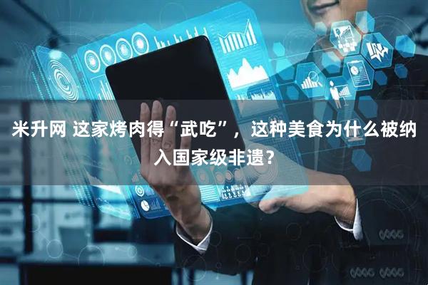 米升网 这家烤肉得“武吃”，这种美食为什么被纳入国家级非遗？