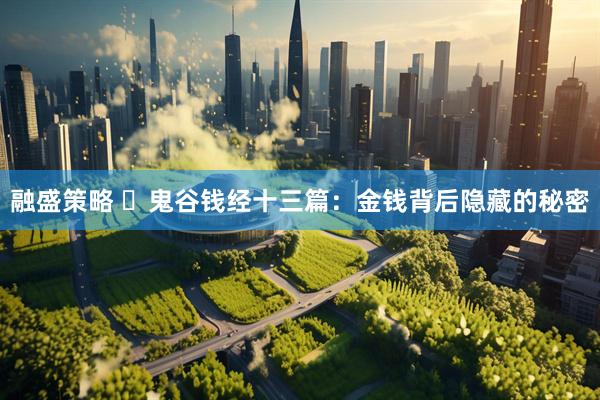 融盛策略 ​鬼谷钱经十三篇：金钱背后隐藏的秘密