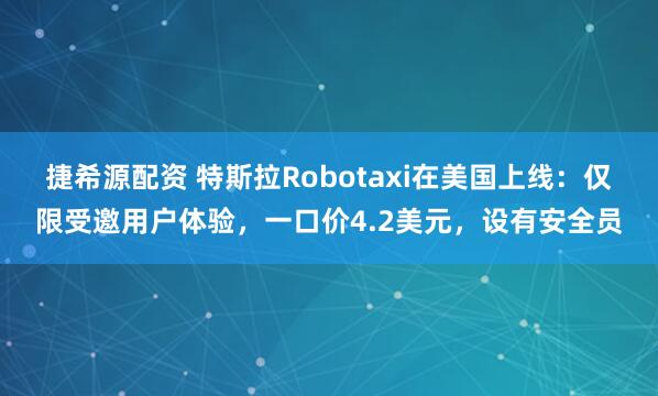 捷希源配资 特斯拉Robotaxi在美国上线：仅限受邀用户体验，一口价4.2美元，设有安全员