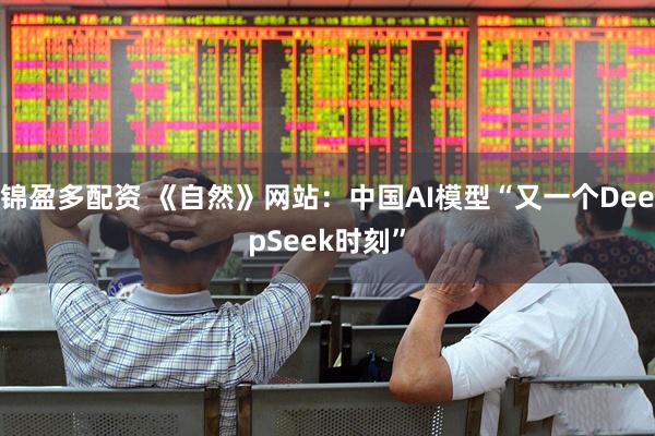 锦盈多配资 《自然》网站：中国AI模型“又一个DeepSeek时刻”