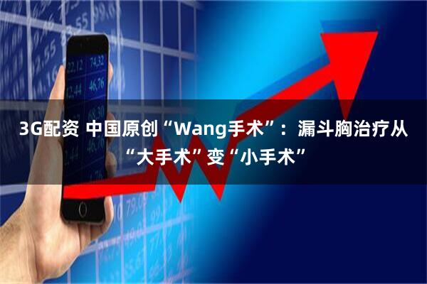 3G配资 中国原创“Wang手术”：漏斗胸治疗从“大手术”变“小手术”