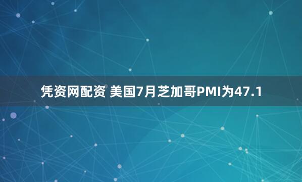 凭资网配资 美国7月芝加哥PMI为47.1