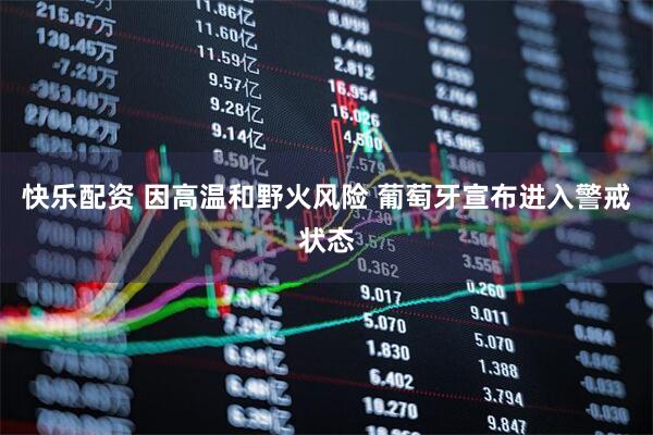 快乐配资 因高温和野火风险 葡萄牙宣布进入警戒状态