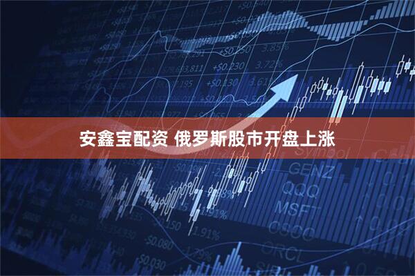 安鑫宝配资 俄罗斯股市开盘上涨