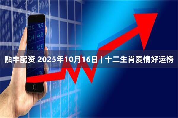 融丰配资 2025年10月16日 | 十二生肖爱情好运榜