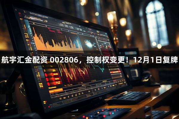 航宇汇金配资 002806，控制权变更！12月1日复牌