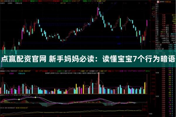 点赢配资官网 新手妈妈必读：读懂宝宝7个行为暗语