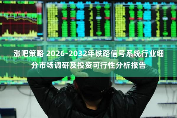 涨吧策略 2026-2032年铁路信号系统行业细分市场调研及投资可行性分析报告