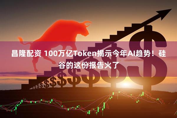 昌隆配资 100万亿Token揭示今年AI趋势！硅谷的这份报告火了